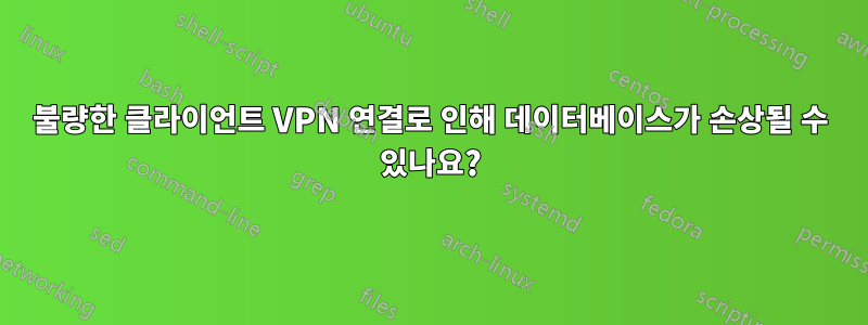 불량한 클라이언트 VPN 연결로 인해 데이터베이스가 손상될 수 있나요?