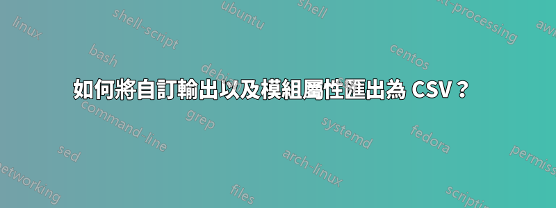 如何將自訂輸出以及模組屬性匯出為 CSV？ 