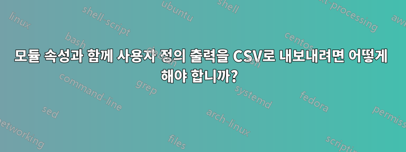 모듈 속성과 함께 사용자 정의 출력을 CSV로 내보내려면 어떻게 해야 합니까? 