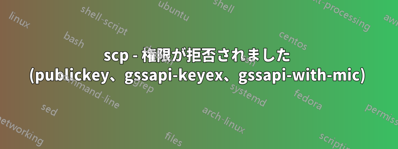 scp - 権限が拒否されました (publickey、gssapi-keyex、gssapi-with-mic)