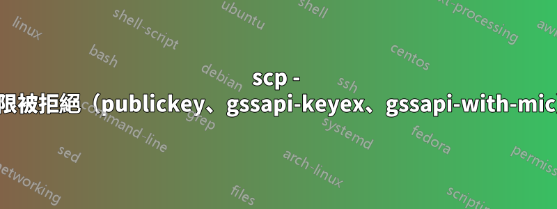 scp - 權限被拒絕（publickey、gssapi-keyex、gssapi-with-mic）