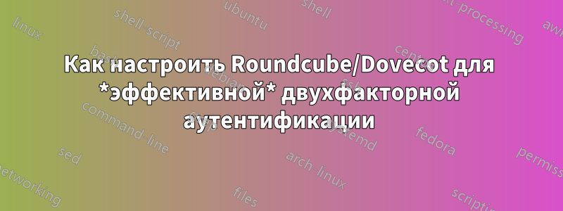 Как настроить Roundcube/Dovecot для *эффективной* двухфакторной аутентификации