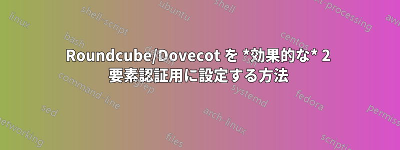 Roundcube/Dovecot を *効果的な* 2 要素認証用に設定する方法