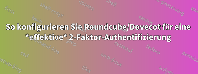 So konfigurieren Sie Roundcube/Dovecot für eine *effektive* 2-Faktor-Authentifizierung