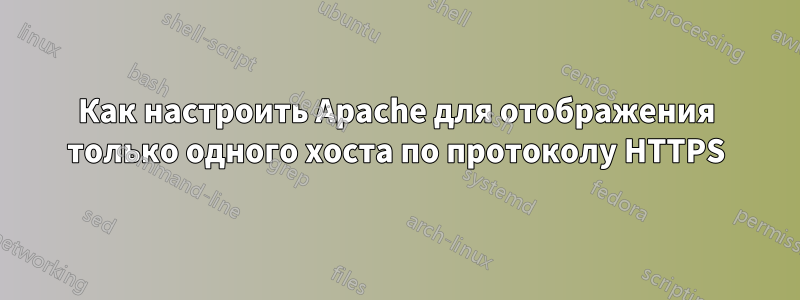 Как настроить Apache для отображения только одного хоста по протоколу HTTPS