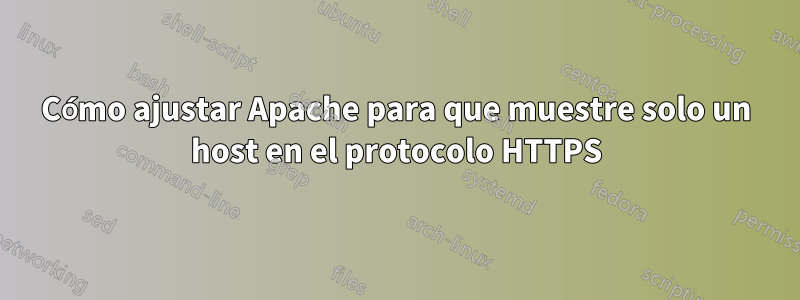 Cómo ajustar Apache para que muestre solo un host en el protocolo HTTPS