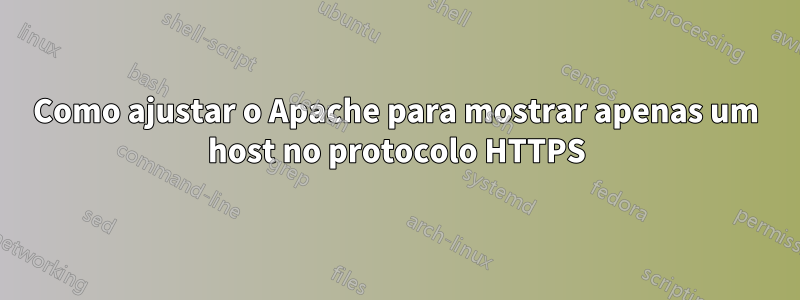 Como ajustar o Apache para mostrar apenas um host no protocolo HTTPS