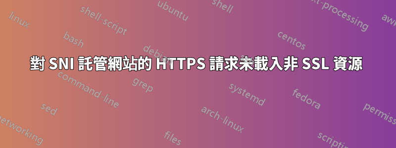 對 SNI 託管網站的 HTTPS 請求未載入非 SSL 資源