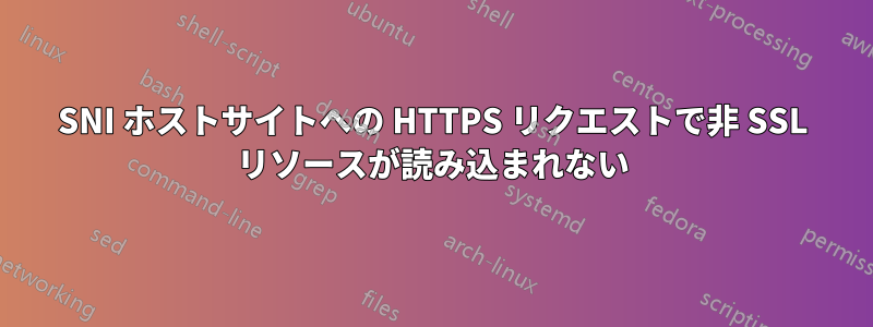 SNI ホストサイトへの HTTPS リクエストで非 SSL リソースが読み込まれない