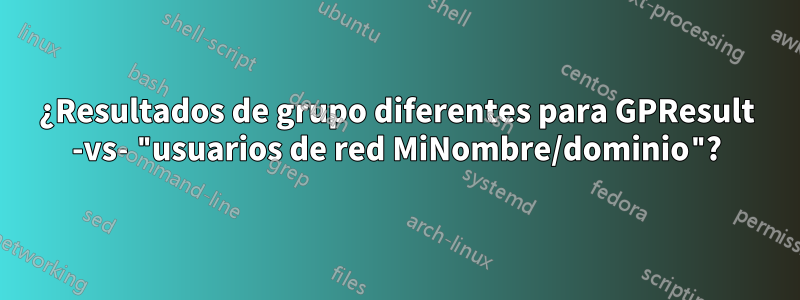 ¿Resultados de grupo diferentes para GPResult -vs- "usuarios de red MiNombre/dominio"?