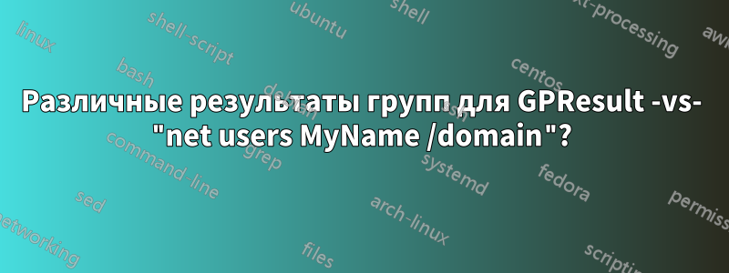 Различные результаты групп для GPResult -vs- "net users MyName /domain"?