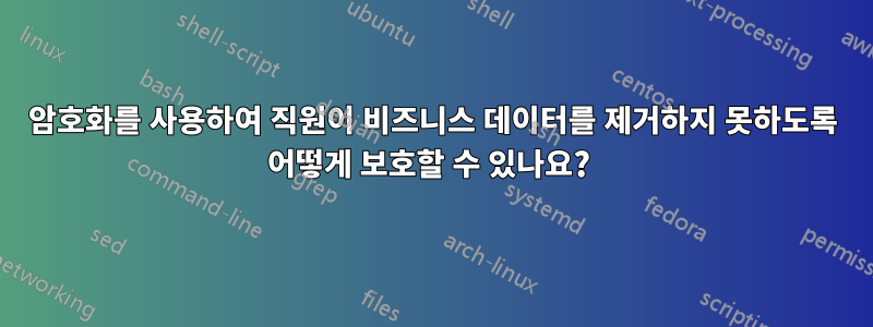 암호화를 사용하여 직원이 비즈니스 데이터를 제거하지 못하도록 어떻게 보호할 수 있나요? 