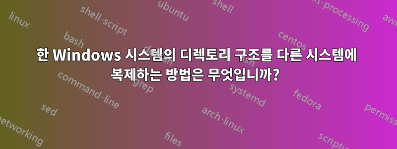 한 Windows 시스템의 디렉토리 구조를 다른 시스템에 복제하는 방법은 무엇입니까? 