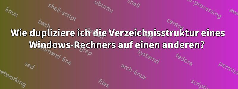 Wie dupliziere ich die Verzeichnisstruktur eines Windows-Rechners auf einen anderen? 