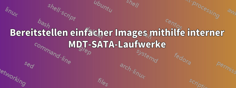 Bereitstellen einfacher Images mithilfe interner MDT-SATA-Laufwerke