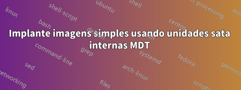 Implante imagens simples usando unidades sata internas MDT