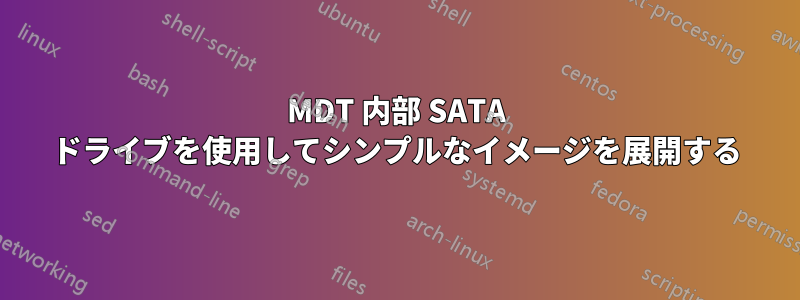 MDT 内部 SATA ドライブを使用してシンプルなイメージを展開する