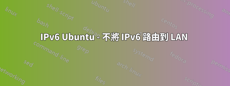 IPv6 Ubuntu - 不將 IPv6 路由到 LAN