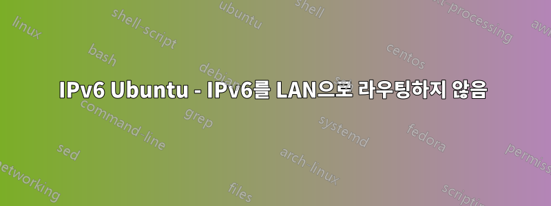 IPv6 Ubuntu - IPv6를 LAN으로 라우팅하지 않음