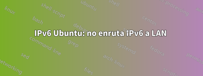 IPv6 Ubuntu: no enruta IPv6 a LAN