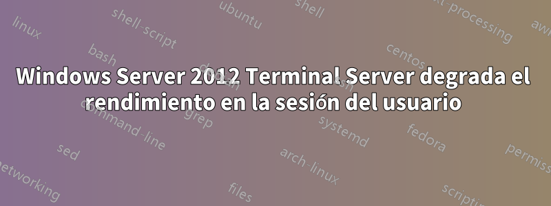 Windows Server 2012 Terminal Server degrada el rendimiento en la sesión del usuario