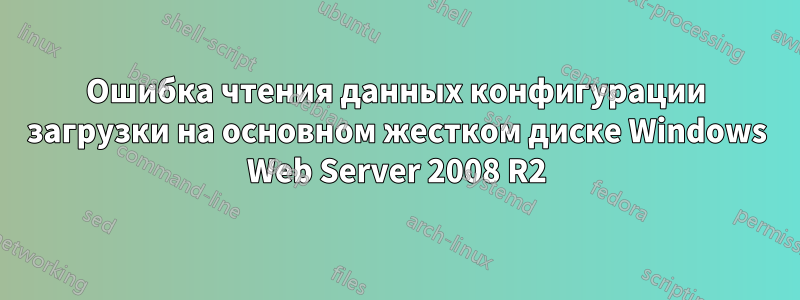 Ошибка чтения данных конфигурации загрузки на основном жестком диске Windows Web Server 2008 R2