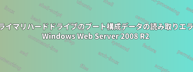 プライマリハードドライブのブート構成データの読み取りエラー Windows Web Server 2008 R2