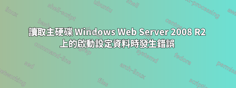 讀取主硬碟 Windows Web Server 2008 R2 上的啟動設定資料時發生錯誤