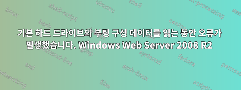 기본 하드 드라이브의 부팅 구성 데이터를 읽는 동안 오류가 발생했습니다. Windows Web Server 2008 R2