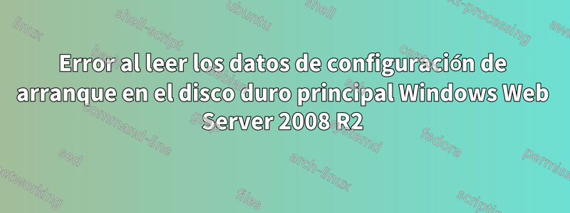 Error al leer los datos de configuración de arranque en el disco duro principal Windows Web Server 2008 R2