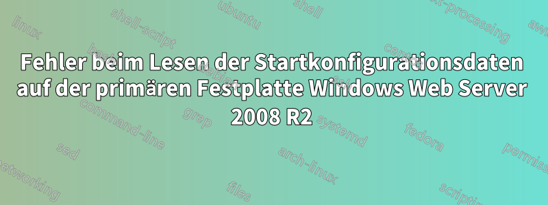 Fehler beim Lesen der Startkonfigurationsdaten auf der primären Festplatte Windows Web Server 2008 R2