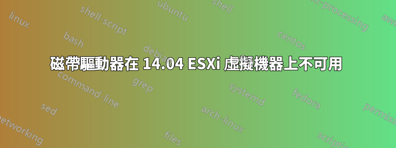 磁帶驅動器在 14.04 ESXi 虛擬機器上不可用