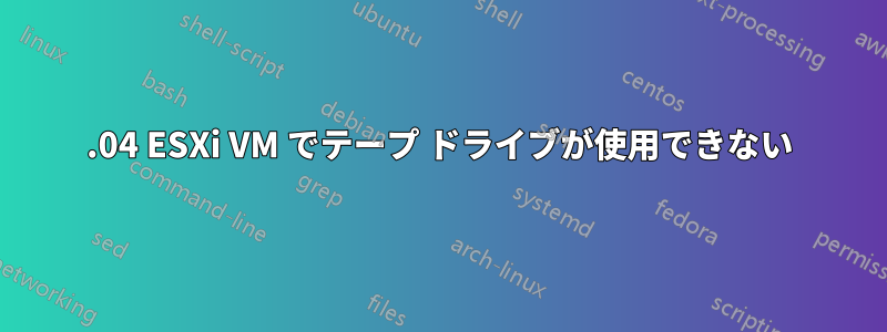 14.04 ESXi VM でテープ ドライブが使用できない