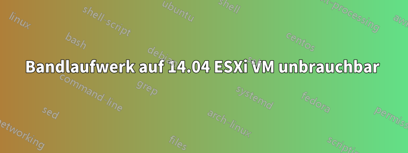 Bandlaufwerk auf 14.04 ESXi VM unbrauchbar