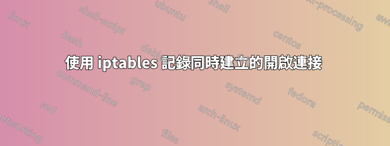 使用 iptables 記錄同時建立的開啟連接