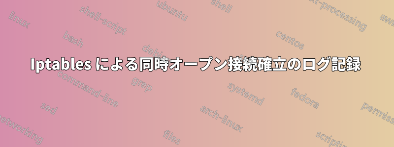 Iptables による同時オープン接続確立のログ記録