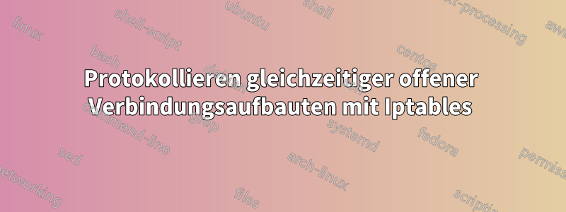 Protokollieren gleichzeitiger offener Verbindungsaufbauten mit Iptables