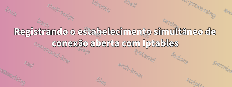 Registrando o estabelecimento simultâneo de conexão aberta com Iptables