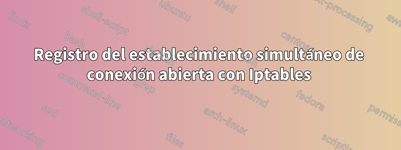 Registro del establecimiento simultáneo de conexión abierta con Iptables