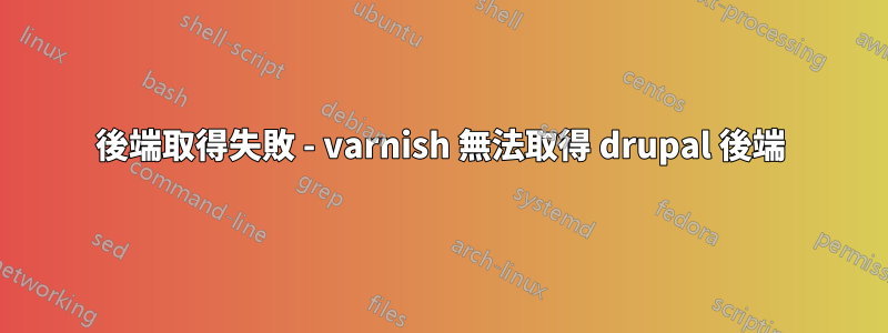 後端取得失敗 - varnish 無法取得 drupal 後端