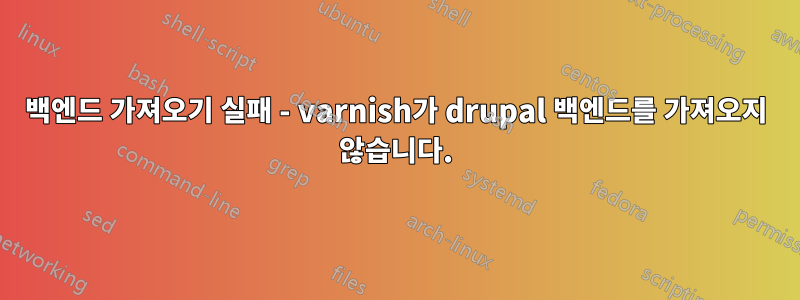 백엔드 가져오기 실패 - varnish가 drupal 백엔드를 가져오지 않습니다.