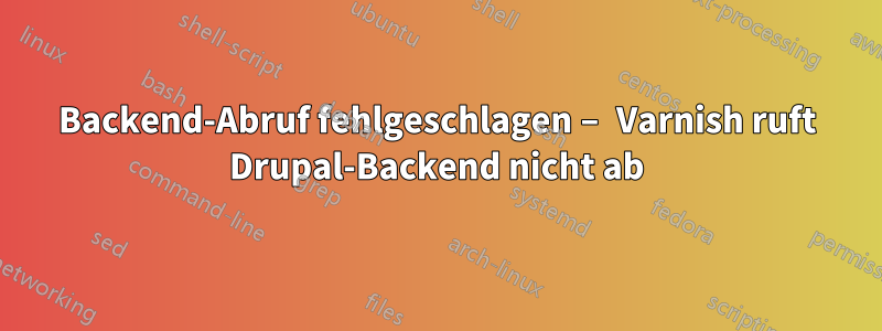 Backend-Abruf fehlgeschlagen – Varnish ruft Drupal-Backend nicht ab