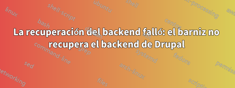 La recuperación del backend falló: el barniz no recupera el backend de Drupal