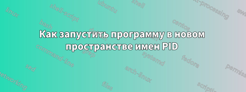 Как запустить программу в новом пространстве имен PID