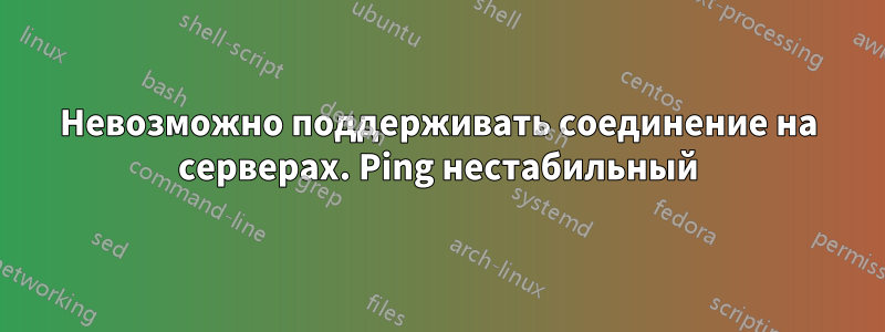 Невозможно поддерживать соединение на серверах. Ping нестабильный