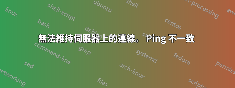 無法維持伺服器上的連線。 Ping 不一致