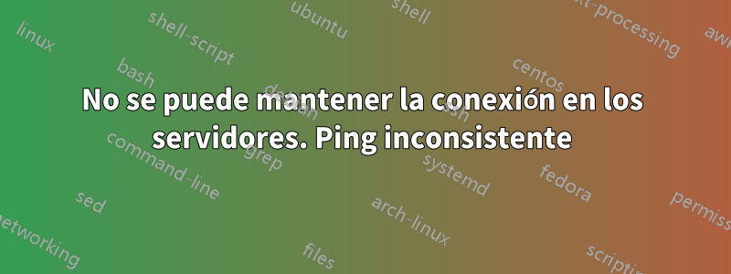 No se puede mantener la conexión en los servidores. Ping inconsistente