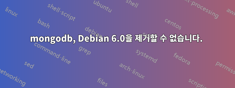 mongodb, Debian 6.0을 제거할 수 없습니다.