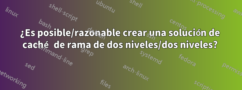 ¿Es posible/razonable crear una solución de caché de rama de dos niveles/dos niveles?