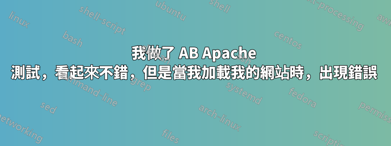 我做了 AB Apache 測試，看起來不錯，但是當我加載我的網站時，出現錯誤